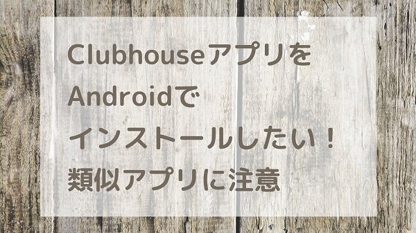 Clubhouse(クラブハウス）アプリをAndroidでインストールしたい！類似アプリに注意