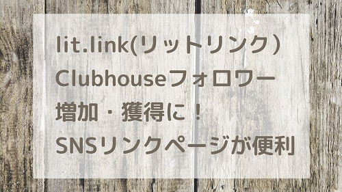 lit.link(リットリンク）Clubhouseフォロワー増加・獲得に！SNS複数リンクページが便利
