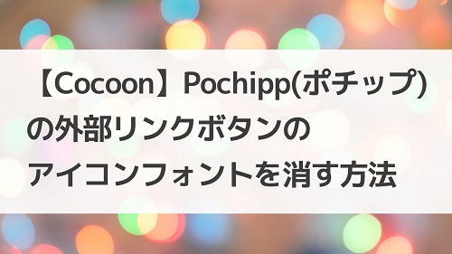【Cocoon】Pochipp（ポチップ）の外部リンクボタンのアイコンフォントを消す方法