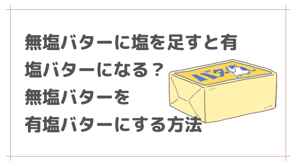 無塩バターに塩を足すと有塩バターになる？無塩バターを有塩バターにする方法