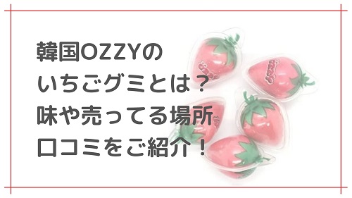 韓国OZZYのいちごグミとは？味や売ってる場所、口コミをご紹介 