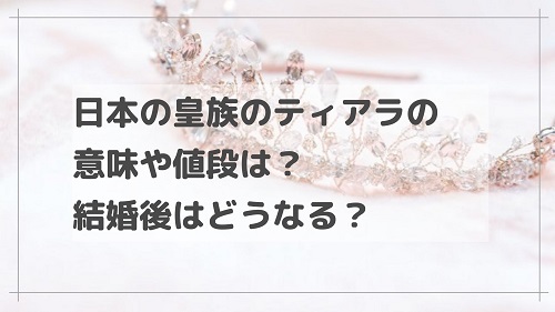 日本の皇族のティアラの意味や値段は？結婚後はどうなる？