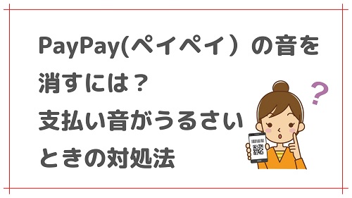 PayPay(ペイペイ）の音を消すには？支払い音がうるさいときの対処法