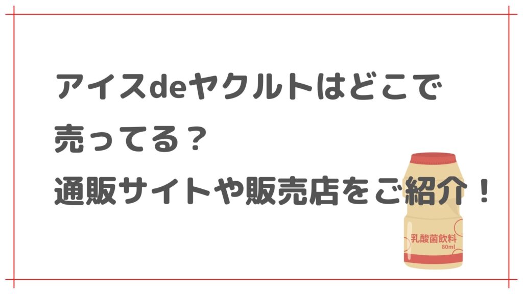 アイスdeヤクルト(ヤクルトアイス)はどこで売ってる？通販サイトや販売店をご紹介！