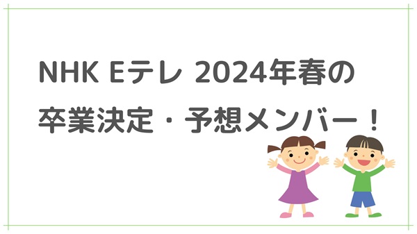 NHK Eテレ 2024年春の卒業決定・予想メンバー！スイちゃんも卒業