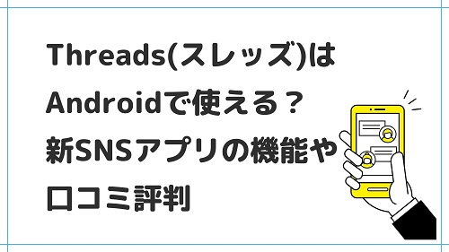 Threads(スレッズ)はAndroidで使える？新SNSアプリの機能や口コミ評判