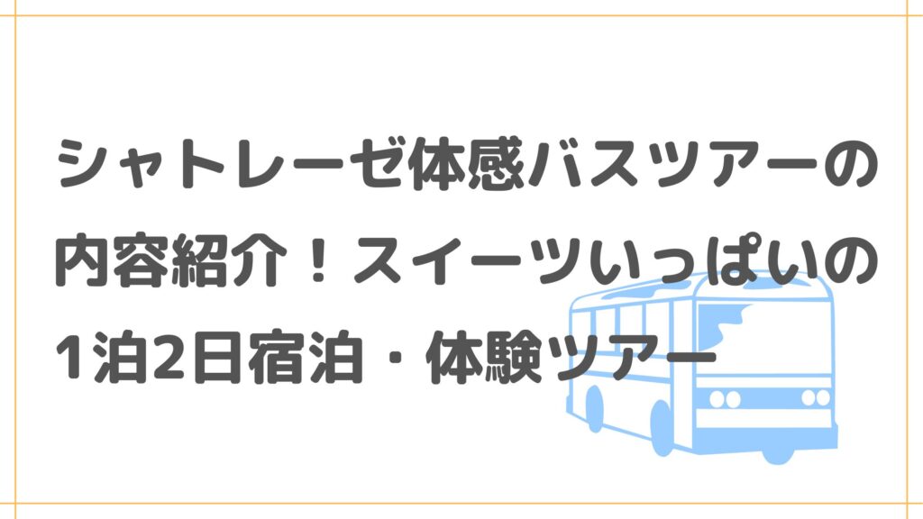 シャトレーゼ体感バスツアーの内容紹介！スイーツいっぱいの1泊2日宿泊・体験ツアー