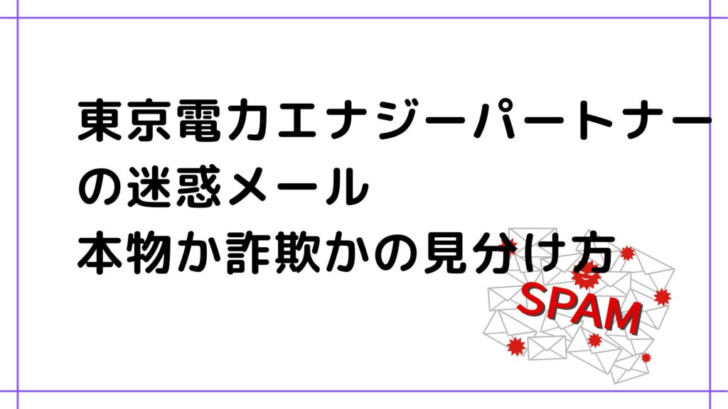 東京電力エナジーパートナー「未払いの電気料金について」迷惑メール/本物か詐欺かの見分け方