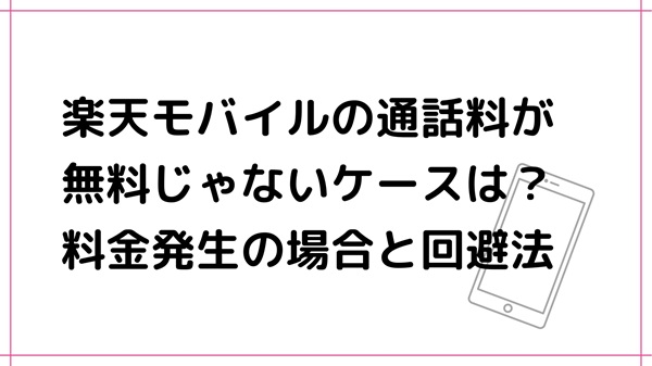 楽天モバイルの通話料が無料じゃないケースは？料金発生の場合と回避法