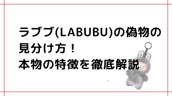 ラブブ(LABUBU)の偽物の見分け方！本物の特徴を徹底解説