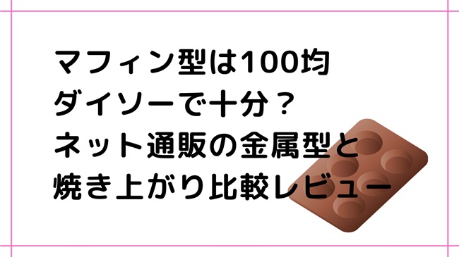 マフィン型は100均ダイソーで十分?ネット通販の金属型と焼き上がり比較レビュー